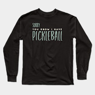 Sorry You Know I Have Pickleball Long Sleeve T-Shirt